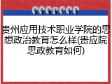 贵州应用技术职业学院的思想政治教育怎么样(贵应院思政教育如何)