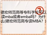 德宏师范高等专科学校可以读mba或者emba吗？为什么(德宏师范高专读MBA？)