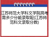 江苏师范大学科文学院高考需多少分能录取呢(江苏师范科文录取分数)