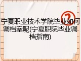 宁夏职业技术学院毕业如何调档案呢(宁夏职院毕业调档指南)