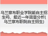 乌兰察布职业学院能自主招生吗，最近一年简章分析(乌兰察布职院自主招生)