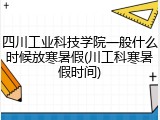 四川工业科技学院一般什么时候放寒暑假(川工科寒暑假时间)