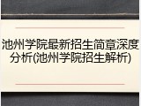 池州学院最新招生简章深度分析(池州学院招生解析)