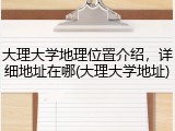 大理大学地理位置介绍，详细地址在哪(大理大学地址)