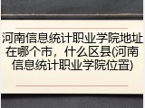 河南信息统计职业学院地址在哪个市，什么区县(河南信息统计职业学院位置)
