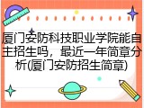 厦门安防科技职业学院能自主招生吗，最近一年简章分析(厦门安防招生简章)
