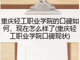 重庆轻工职业学院的口碑如何，现在怎么样了(重庆轻工职业学院口碑现状)