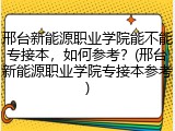 邢台新能源职业学院能不能专接本，如何参考？(邢台新能源职业学院专接本参考)