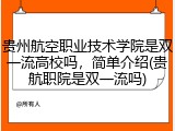 贵州航空职业技术学院是双一流高校吗，简单介绍(贵航职院是双一流吗)
