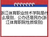 浙江体育职业技术学院是什么级别，公办还是民办(浙江体育职院性质级别)