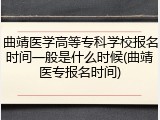 曲靖医学高等专科学校报名时间一般是什么时候(曲靖医专报名时间)