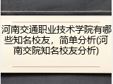 河南交通职业技术学院有哪些知名校友，简单分析(河南交院知名校友分析)