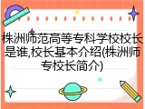 株洲师范高等专科学校校长是谁,校长基本介绍(株洲师专校长简介)