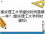 重庆理工大学建校时间是哪一年？(重庆理工大学何时建校)