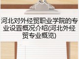 河北对外经贸职业学院的专业设置概况介绍(河北外经贸专业概览)