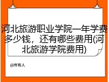 河北旅游职业学院一年学费多少钱，还有哪些费用(河北旅游学院费用)
