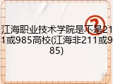 江海职业技术学院是不是211或985高校(江海非211或985)