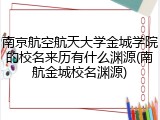 南京航空航天大学金城学院的校名来历有什么渊源(南航金城校名渊源)