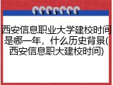 西安信息职业大学建校时间是哪一年，什么历史背景(西安信息职大建校时间)