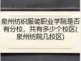 泉州纺织服装职业学院是否有分校，共有多少个校区(泉州纺院几校区)