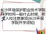 长沙环境保护职业技术学院开学时间一般什么时候，新生入校注意事项(长沙环保学院开学须知)