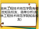 吉林工程技术师范学院有哪些知名校友，简单分析(吉林工程技术师范学院知名校友)