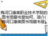 梅河口康美职业技术学院的图书馆藏书量如何，简介(梅河口康美图书馆藏书量)