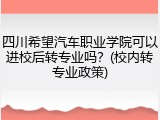 四川希望汽车职业学院可以进校后转专业吗？(校内转专业政策)