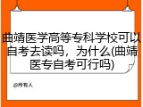 曲靖医学高等专科学校可以自考去读吗，为什么(曲靖医专自考可行吗)