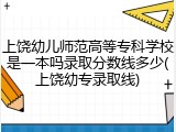 上饶幼儿师范高等专科学校是一本吗录取分数线多少(上饶幼专录取线)