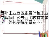苏州工业园区服务外包职业学院读什么专业比较有前景(外包学院前景专业)