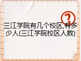 三江学院有几个校区,有多少人(三江学院校区人数)