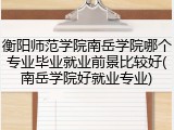 衡阳师范学院南岳学院哪个专业毕业就业前景比较好(南岳学院好就业专业)