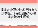 福建农业职业技术学院有多少学生，师资力量如何(福建农院师生规模)