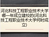 河北科技工程职业技术大学哪一年成立建校的(河北科技工程职业技术大学何时成立)