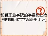 和君职业学院的学费和住宿费明细(和君学院费用明细)