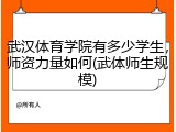 武汉体育学院有多少学生，师资力量如何(武体师生规模)