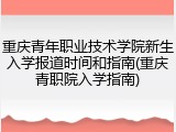 重庆青年职业技术学院新生入学报道时间和指南(重庆青职院入学指南)