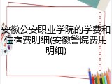 安徽公安职业学院的学费和住宿费明细(安徽警院费用明细)