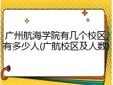 广州航海学院有几个校区,有多少人(广航校区及人数)