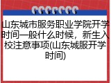 山东城市服务职业学院开学时间一般什么时候，新生入校注意事项(山东城服开学时间)