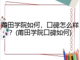 莆田学院如何，口碑怎么样？(莆田学院口碑如何)