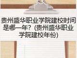 贵州盛华职业学院建校时间是哪一年？(贵州盛华职业学院建校年份)