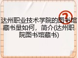 达州职业技术学院的图书馆藏书量如何，简介(达州职院图书馆藏书)