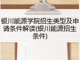 银川能源学院招生类型及申请条件解读(银川能源招生条件)