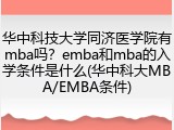 华中科技大学同济医学院有mba吗？emba和mba的入学条件是什么(华中科大MBA/EMBA条件)