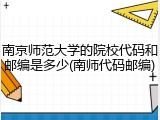 南京师范大学的院校代码和邮编是多少(南师代码邮编)
