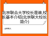 北京联合大学校长是谁,校长基本介绍(北京联大校长简介)
