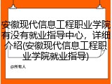 安徽现代信息工程职业学院有没有就业指导中心，详细介绍(安徽现代信息工程职业学院就业指导)