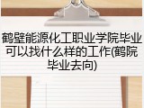 鹤壁能源化工职业学院毕业可以找什么样的工作(鹤院毕业去向)